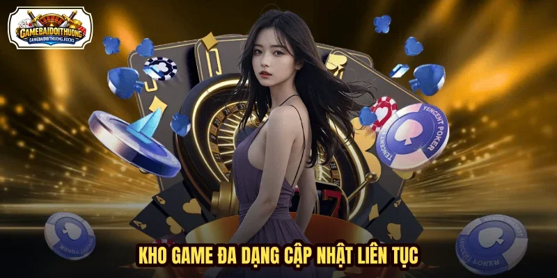 Kho game đa dạng cập nhật liên tục Kho game đa dạng cập nhật liên tục